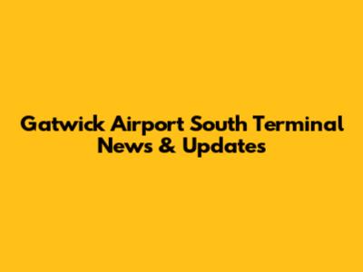 Gatwick Airport South Terminal News & Updates
