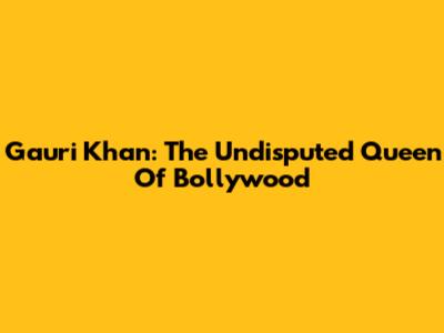 Gauri Khan: The Undisputed Queen Of Bollywood