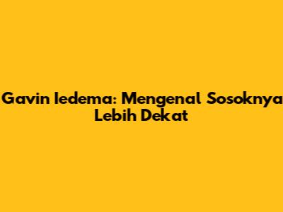 Gavin Iedema: Mengenal Sosoknya Lebih Dekat