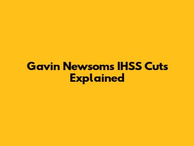 Gavin Newsom's IHSS Cuts Explained