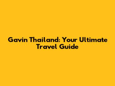 Gavin Thailand: Your Ultimate Travel Guide