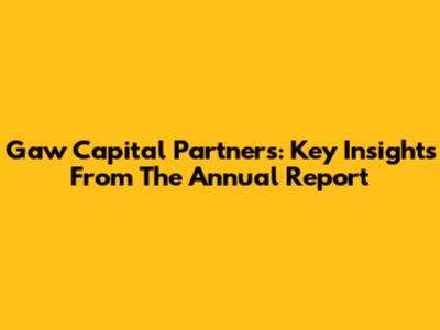 Gaw Capital Partners: Key Insights From The Annual Report