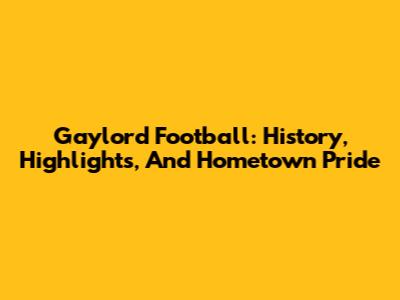 Gaylord Football: History, Highlights, And Hometown Pride