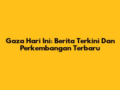 Gaza Hari Ini: Berita Terkini Dan Perkembangan Terbaru