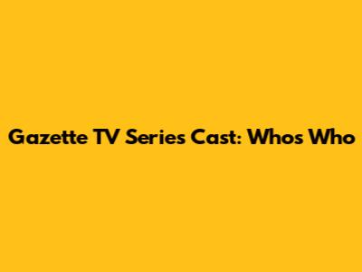 Gazette TV Series Cast: Who's Who