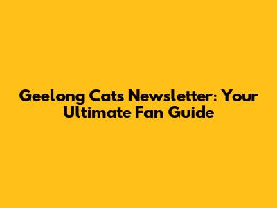 Geelong Cats Newsletter: Your Ultimate Fan Guide