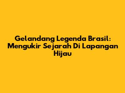 Gelandang Legenda Brasil: Mengukir Sejarah Di Lapangan Hijau