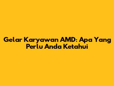 Gelar Karyawan AMD: Apa Yang Perlu Anda Ketahui