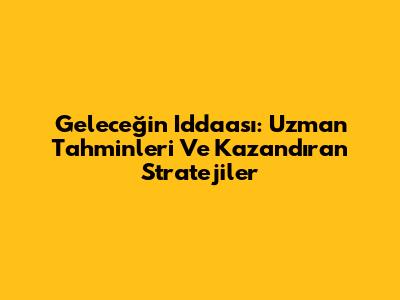 Geleceğin Iddaa'sı: Uzman Tahminleri Ve Kazandıran Stratejiler