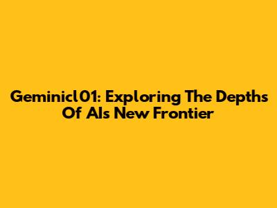 Geminicl01: Exploring The Depths Of AI's New Frontier