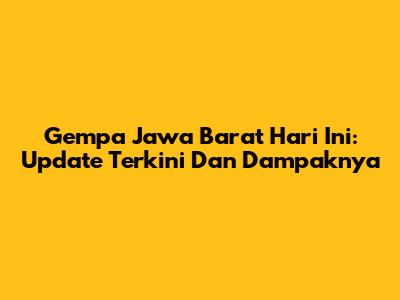 Gempa Jawa Barat Hari Ini: Update Terkini Dan Dampaknya