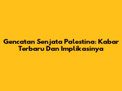 Gencatan Senjata Palestina: Kabar Terbaru Dan Implikasinya