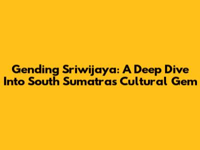 Gending Sriwijaya: A Deep Dive Into South Sumatra's Cultural Gem