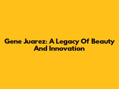 Gene Juarez: A Legacy Of Beauty And Innovation