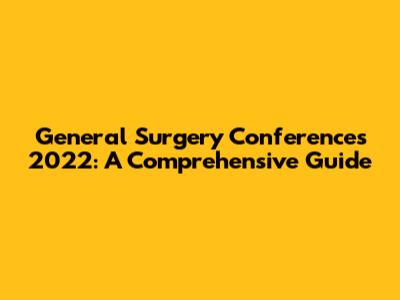 General Surgery Conferences 2022: A Comprehensive Guide
