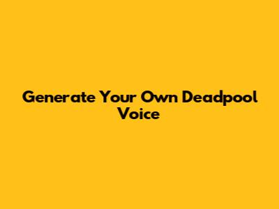 Generate Your Own Deadpool Voice