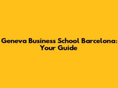 Geneva Business School Barcelona: Your Guide