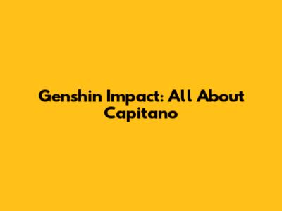 Genshin Impact: All About Capitano