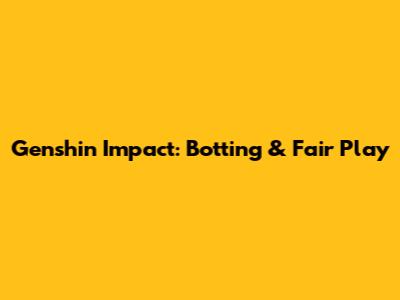Genshin Impact: Botting & Fair Play