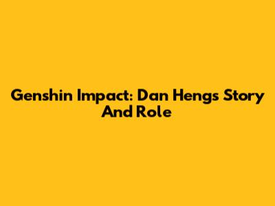 Genshin Impact: Dan Heng's Story And Role