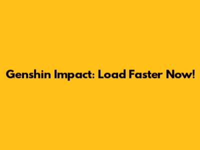 Genshin Impact: Load Faster Now!