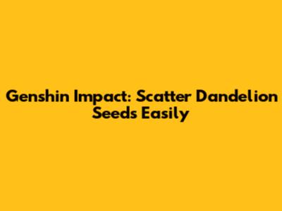Genshin Impact: Scatter Dandelion Seeds Easily