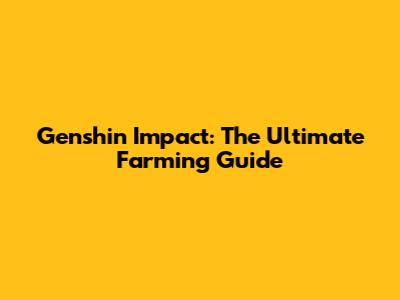 Genshin Impact: The Ultimate Farming Guide