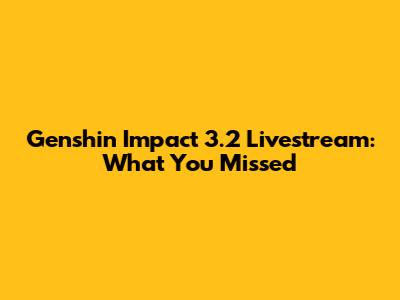 Genshin Impact 3.2 Livestream: What You Missed