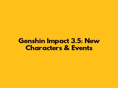 Genshin Impact 3.5: New Characters & Events