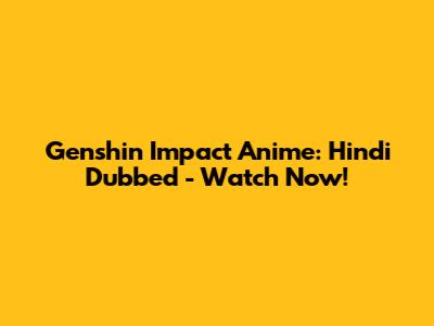 Genshin Impact Anime: Hindi Dubbed - Watch Now!