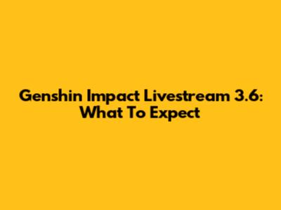 Genshin Impact Livestream 3.6: What To Expect