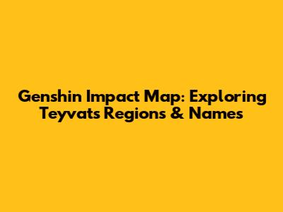 Genshin Impact Map: Exploring Teyvat's Regions & Names
