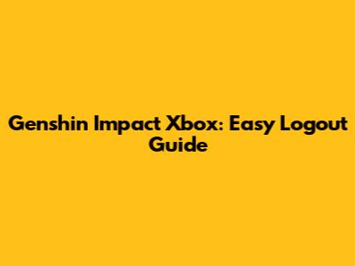 Genshin Impact Xbox: Easy Logout Guide
