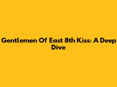 Gentlemen Of East 8th Kiss: A Deep Dive