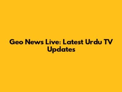 Geo News Live: Latest Urdu TV Updates