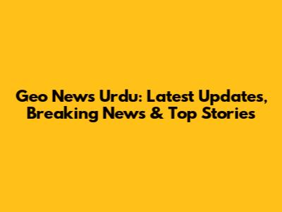 Geo News Urdu: Latest Updates, Breaking News & Top Stories