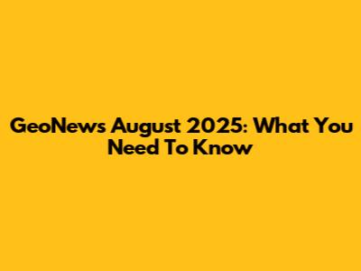 GeoNews August 2025: What You Need To Know