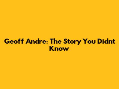 Geoff Andre: The Story You Didn't Know