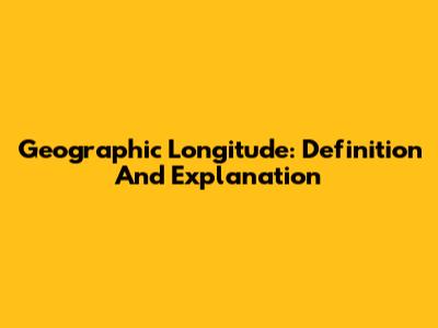 Geographic Longitude: Definition And Explanation