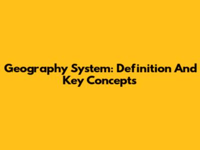 Geography System: Definition And Key Concepts