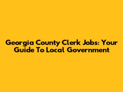 Georgia County Clerk Jobs: Your Guide To Local Government