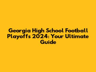 Georgia High School Football Playoffs 2024: Your Ultimate Guide