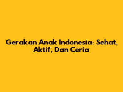 Gerakan Anak Indonesia: Sehat, Aktif, Dan Ceria