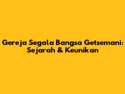 Gereja Segala Bangsa Getsemani: Sejarah & Keunikan