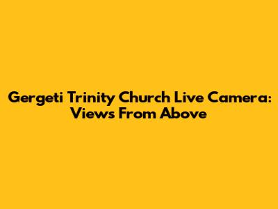 Gergeti Trinity Church Live Camera: Views From Above
