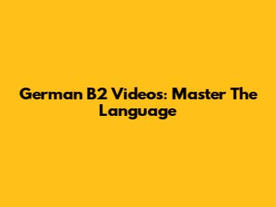 German B2 Videos: Master The Language