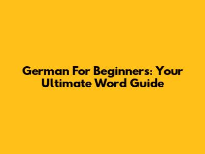 German For Beginners: Your Ultimate Word Guide