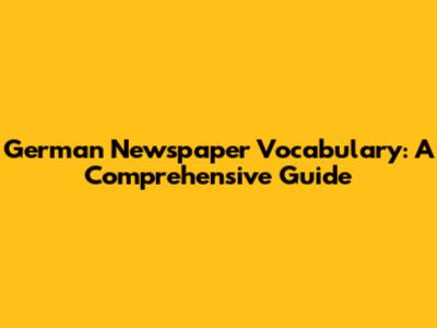 German Newspaper Vocabulary: A Comprehensive Guide
