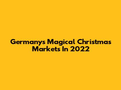 Germany's Magical Christmas Markets In 2022