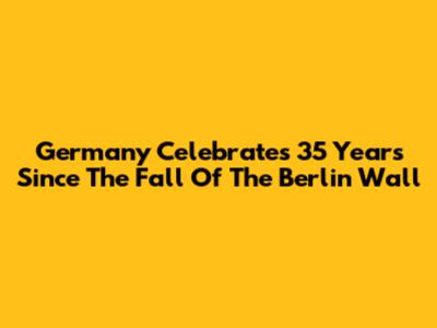 Germany Celebrates 35 Years Since The Fall Of The Berlin Wall